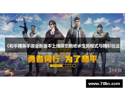 《和平精英手游全新版本上线探索绝地求生新模式与精彩玩法》