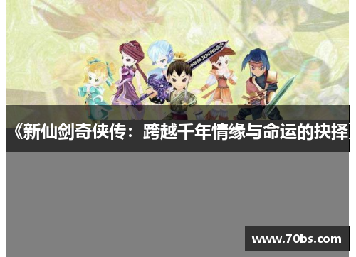 《新仙剑奇侠传：跨越千年情缘与命运的抉择》