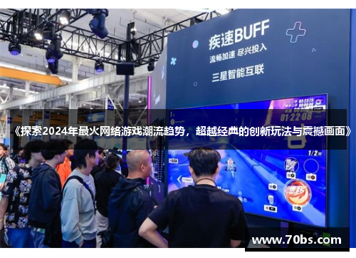 《探索2024年最火网络游戏潮流趋势，超越经典的创新玩法与震撼画面》