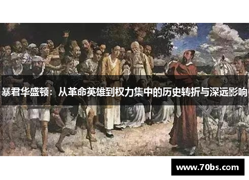 暴君华盛顿：从革命英雄到权力集中的历史转折与深远影响