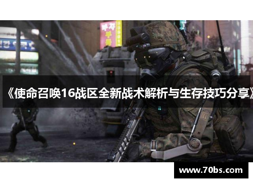 《使命召唤16战区全新战术解析与生存技巧分享》